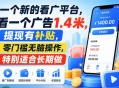 一个新的看广平台，看一个广告1.4米，提现有补贴，零门槛无脑操作，特别适合长期做