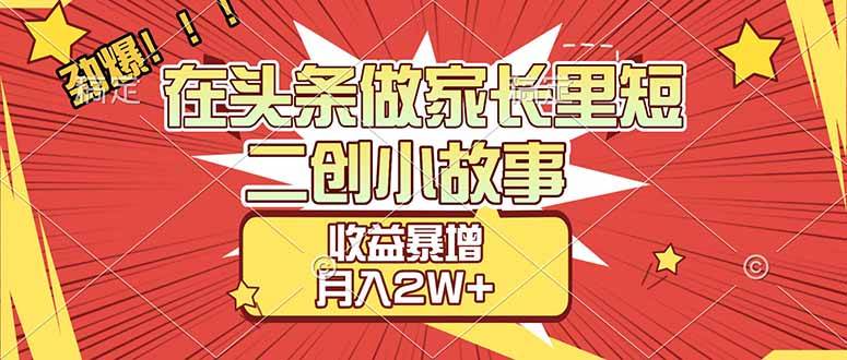 在头条做家长里短二创小故事,收益暴增,月入2W+ 第1张 在头条做家长里短二创小故事,收益暴增,月入2W+ 第1张