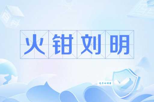 火钳刘明到底是什么意思？网络流行语火钳刘明的含义详解