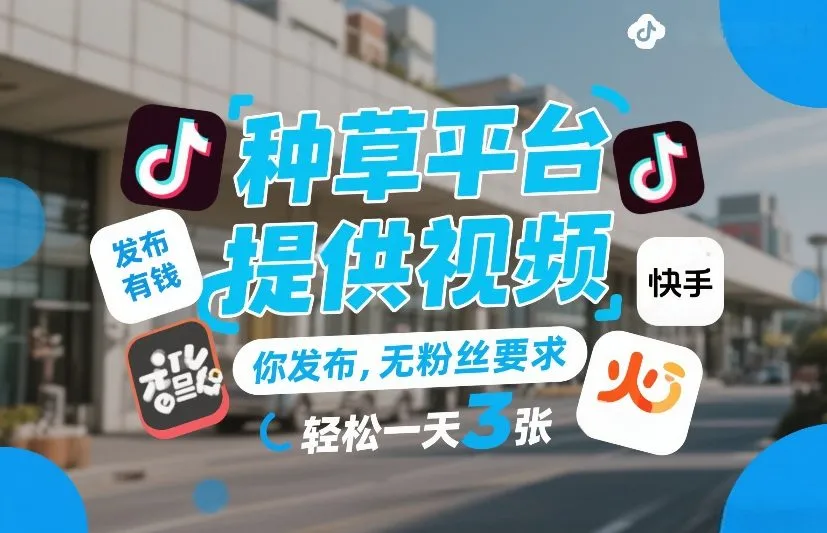 种草平台提供视频,你发布,无粉丝要求,发布就有钱,轻松一天3张+
