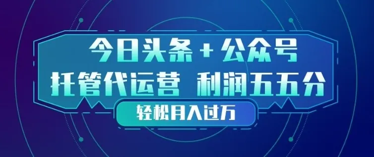 今日头条+公众号双重代运营模式,每天花费十分钟发布,单日稳定变现3张+