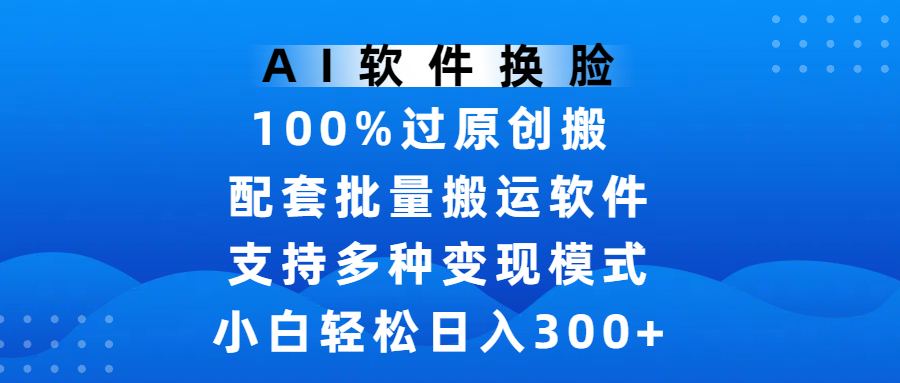 AI软件换脸,100%过原创,搬运涨粉必备,小白轻松日入300+ 第1张 AI软件换脸,100%过原创,搬运涨粉必备,小白轻松日入300+ 第1张