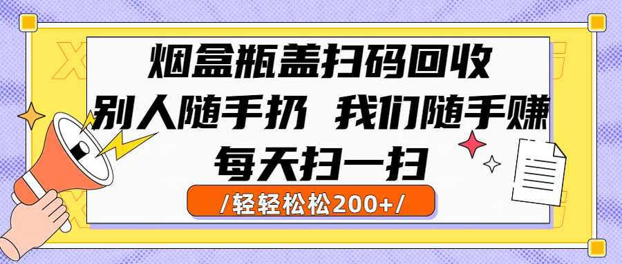 烟盒瓶盖扫码回收，别人随手扔 我们随手赚，闷声发大财，每天扫一扫，轻轻松松200+ 第1张