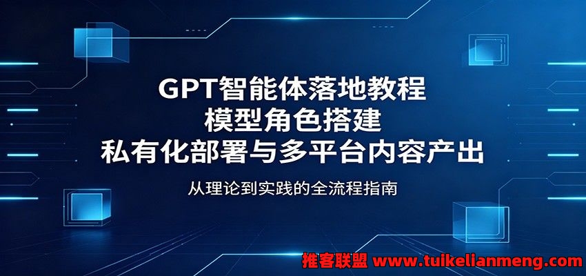 GPT智能体落地教程：模型角色搭建，私有化部署与多平台内容产出