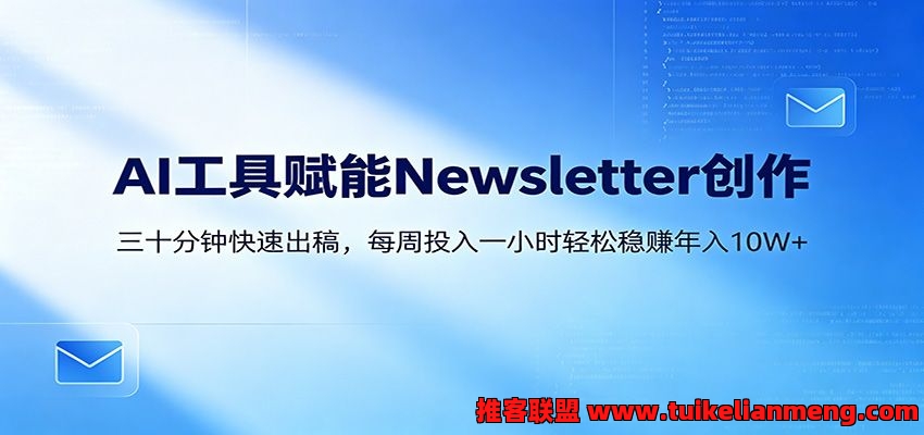 AI赋能Newsletter变现课：30分钟出内容，每周1小时年入10W+