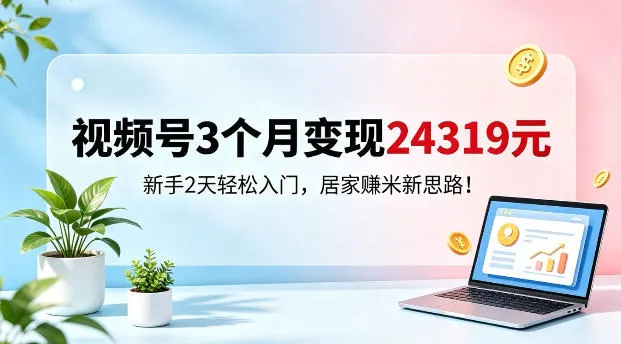 视频号3个月变现24319,新手2天轻松入门,居家賺米新思路