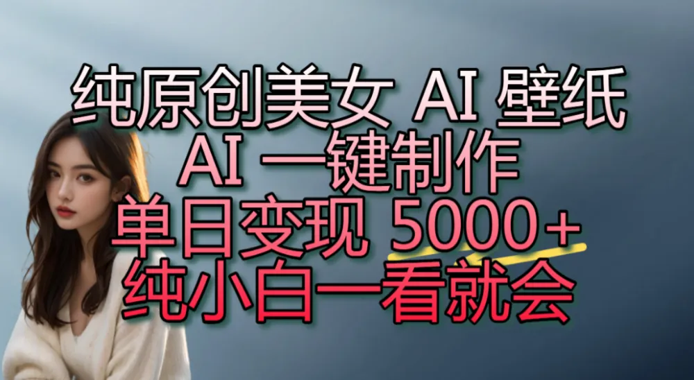 纯原创美女 AI 壁纸玩法,AI 一键制作,单日变现 5000+,纯小白一看就会!