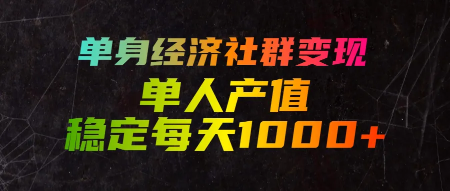 单身经济社群变现,单人每天产值稳定1000+