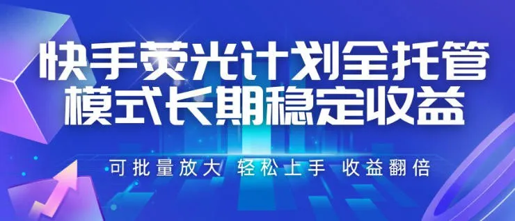 快手荧光计划全托管模式，长期稳定收益，一部手机可批量做，轻松上手，收益翻倍