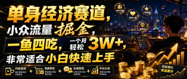 单身经济赛道,小众流量掘金,一鱼四吃,一个月轻松3W+,非常适合小白快速上手