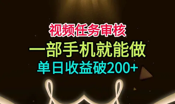 视频任务审核,一部手机就能做,简单上手,单日收益破200+