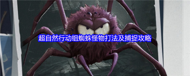 《超自然行动组》蜘蛛怪物打法及捕捉详解