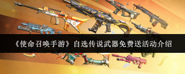 《使命召唤手游》自选传说武器免费送活动详解