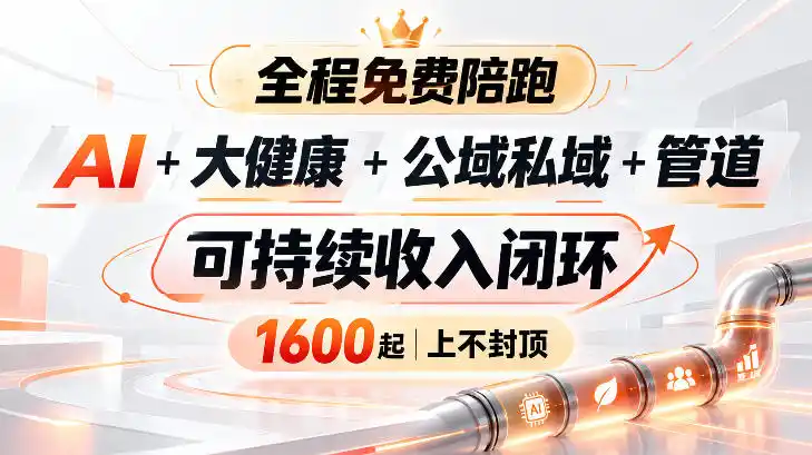 AI+大健康+公域私域+管道+可持续收入闭环，小白可轻松上手，人人可以打造管道收益