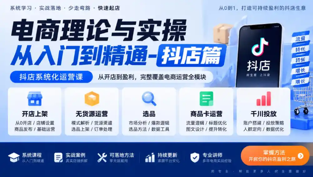电商理论与实操从入门到精通-抖店篇,抖店系统化运营课,开店上架、无货源、选品、商品卡、千川投放全教学